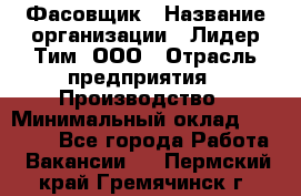 Фасовщик › Название организации ­ Лидер Тим, ООО › Отрасль предприятия ­ Производство › Минимальный оклад ­ 34 000 - Все города Работа » Вакансии   . Пермский край,Гремячинск г.